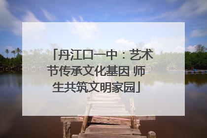 丹江口一中：艺术节传承文化基因 师生共筑文明家园