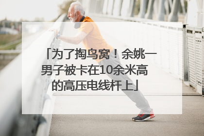 为了掏鸟窝！余姚一男子被卡在10余米高的高压电线杆上