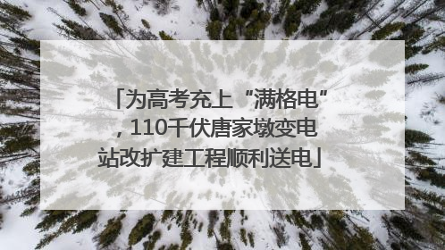 为高考充上“满格电”，110千伏唐家墩变电站改扩建工程顺利送电