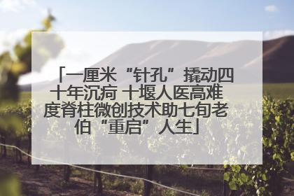 一厘米“针孔”撬动四十年沉疴 十堰人医高难度脊柱微创技术助七旬老伯“重启”人生
