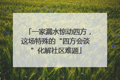 一家漏水惊动四方，这场特殊的“四方会谈”化解社区难题