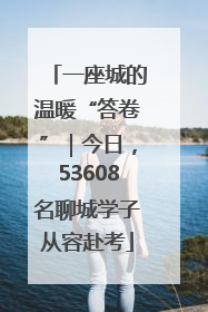 一座城的温暖“答卷”｜今日，53608名聊城学子从容赴考