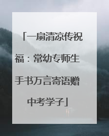 一扇清凉传祝福：常幼专师生手书万言寄语赠中考学子