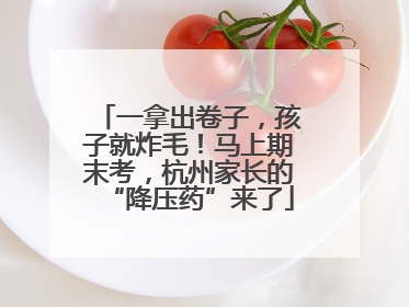 一拿出卷子，孩子就炸毛！马上期末考，杭州家长的“降压药”来了