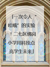 一次令人“哇哦”的实验!二七区佛岗小学用科技点亮学生未来
