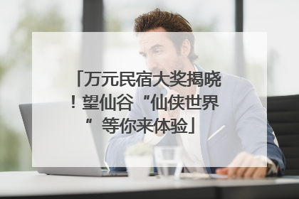 万元民宿大奖揭晓！望仙谷“仙侠世界”等你来体验