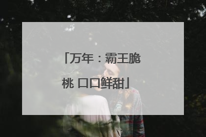 万年：霸王脆桃 口口鲜甜