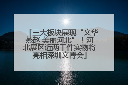 三大板块展现“文华燕赵 美丽河北”！河北展区近两千件实物将亮相深圳文博会