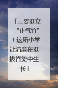 三姿挺立“正气竹”！这所小学让清廉在挺拔脊梁中生长