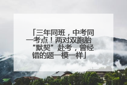三年同班，中考同一考点！两对双胞胎“默契”赴考，曾经错的题一模一样