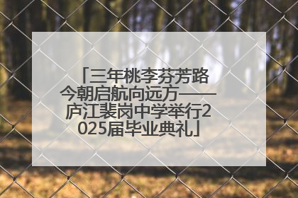 三年桃李芬芳路 今朝启航向远方——庐江裴岗中学举行2025届毕业典礼