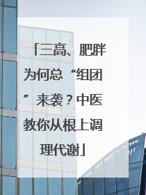 三高、肥胖为何总“组团”来袭？中医教你从根上调理代谢