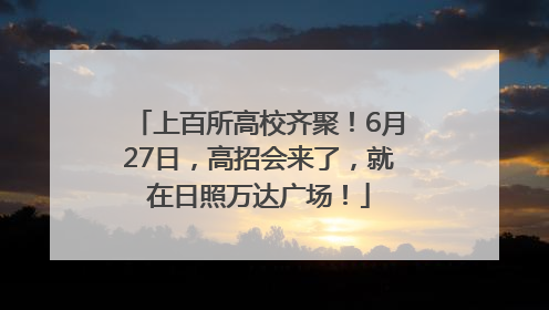 上百所高校齐聚！6月27日，高招会来了，就在日照万达广场！