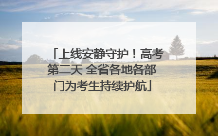 上线安静守护！高考第二天 全省各地各部门为考生持续护航