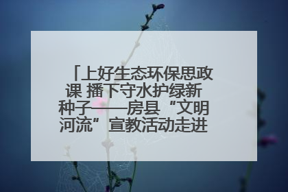 上好生态环保思政课 播下守水护绿新种子——房县“文明河流”宣教活动走进八一希望小学