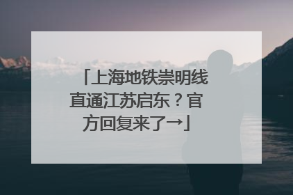 上海地铁崇明线直通江苏启东？官方回复来了→