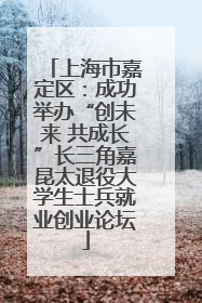 上海市嘉定区：成功举办“创未来 共成长”长三角嘉昆太退役大学生士兵就业创业论坛