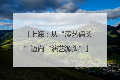 上海：从“演艺码头”迈向“演艺源头”