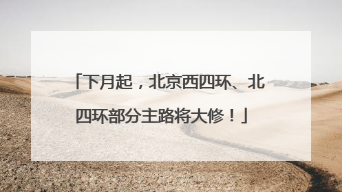 下月起，北京西四环、北四环部分主路将大修！