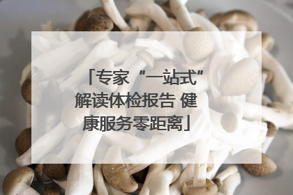 专家“一站式”解读体检报告 健康服务零距离