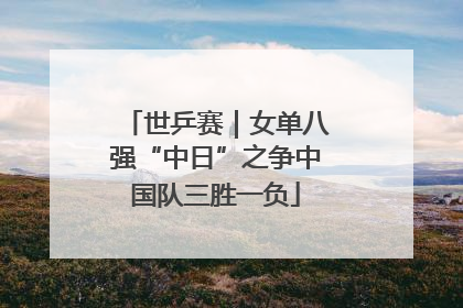 世乒赛｜女单八强“中日”之争中国队三胜一负