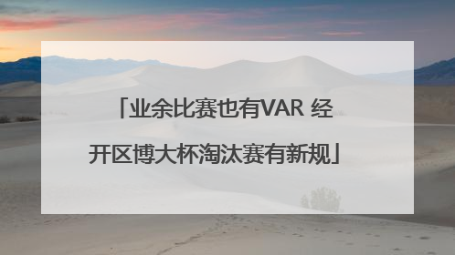 业余比赛也有VAR 经开区博大杯淘汰赛有新规