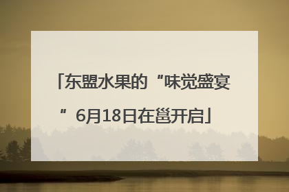 东盟水果的“味觉盛宴”6月18日在邕开启