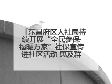 东昌府区人社局持续开展“全民参保·福暖万家”社保宣传进社区活动 惠及群众万余人