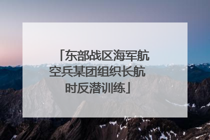东部战区海军航空兵某团组织长航时反潜训练