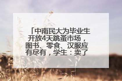 中南民大为毕业生开放4天跳蚤市场，图书、零食、汉服应有尽有，学生：卖了几十个手串