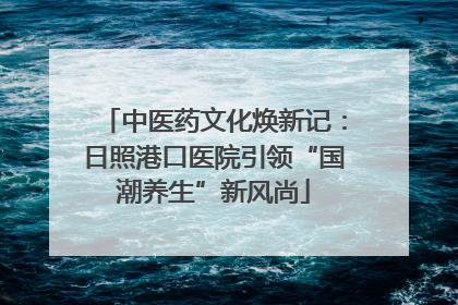 中医药文化焕新记：日照港口医院引领“国潮养生”新风尚