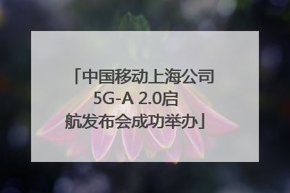 中国移动上海公司5G-A 2.0启航发布会成功举办