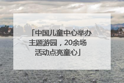 中国儿童中心举办主题游园，20余场活动点亮童心