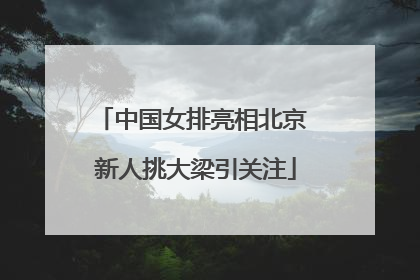 中国女排亮相北京 新人挑大梁引关注