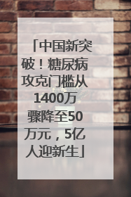 中国新突破！糖尿病攻克门槛从1400万骤降至50万元，5亿人迎新生