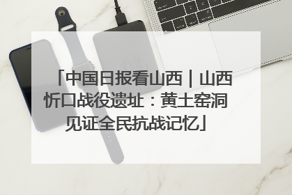 中国日报看山西｜山西忻口战役遗址：黄土窑洞见证全民抗战记忆