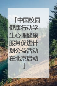 中国校园健康行动学生心理健康服务促进计划公益活动在北京启动