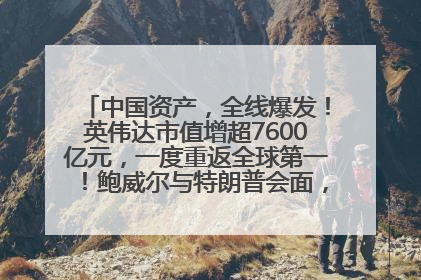 中国资产，全线爆发！英伟达市值增超7600亿元，一度重返全球第一！鲍威尔与特朗普会面，他们聊了什么？