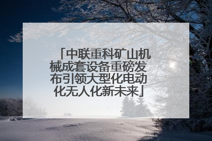 中联重科矿山机械成套设备重磅发布引领大型化电动化无人化新未来