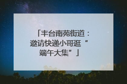 丰台南苑街道：邀请快递小哥逛“端午大集”
