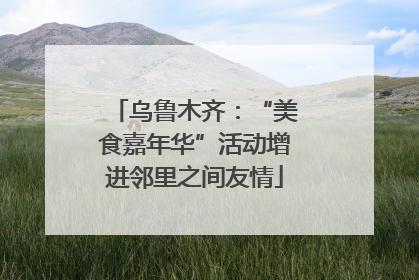 乌鲁木齐：“美食嘉年华”活动增进邻里之间友情