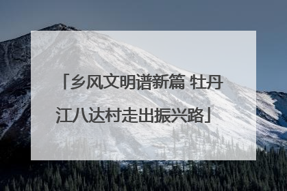 乡风文明谱新篇 牡丹江八达村走出振兴路