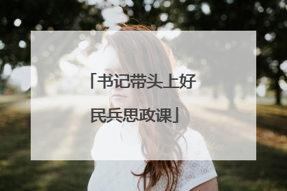 书记带头上好民兵思政课