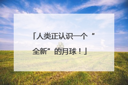 人类正认识一个“全新”的月球！