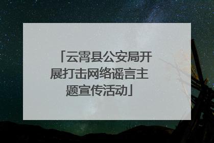 云霄县公安局开展打击网络谣言主题宣传活动