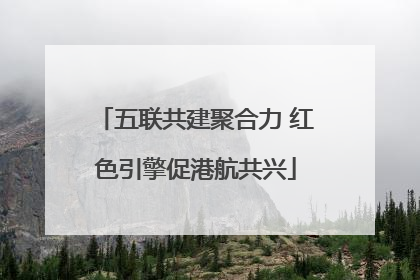 五联共建聚合力 红色引擎促港航共兴