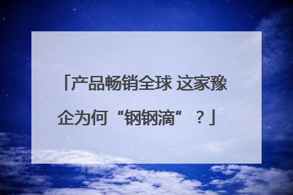 产品畅销全球 这家豫企为何“钢钢滴”？
