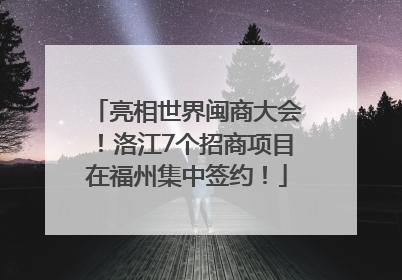 亮相世界闽商大会！洛江7个招商项目在福州集中签约！