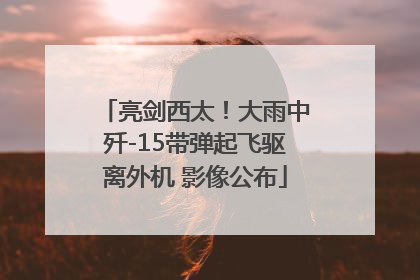 亮剑西太！大雨中歼-15带弹起飞驱离外机 影像公布