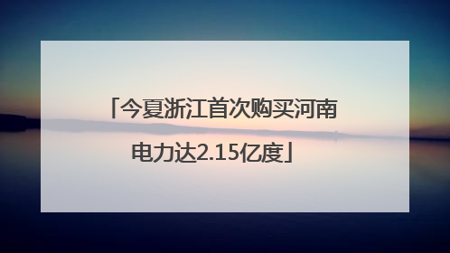 今夏浙江首次购买河南电力达2.15亿度